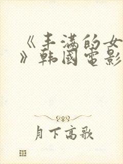 《丰满的女邻居》韩国电影大