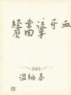 经常流牙血是怎么回事