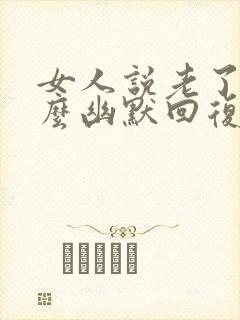 女人说老了要怎么幽默回复