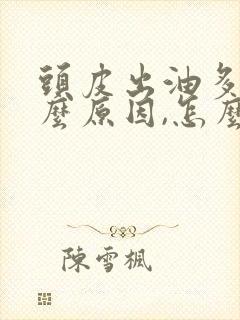 头皮出油多是什么原因,怎么治疗