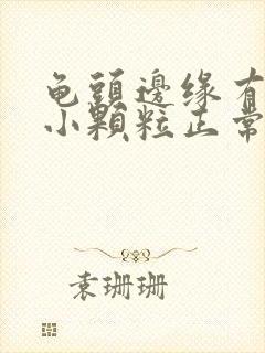 龟头边缘有一圈小颗粒正常吗