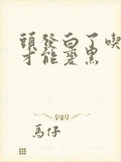 头发白了吃什么才能变黑