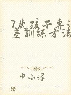 7岁孩子专注力差训练方法