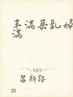 丰满岳乱妇之丰满