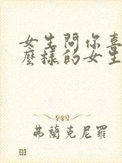 女生问你喜欢什么样的女生怎么回答