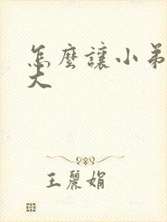 怎么让小弟弟变大封面