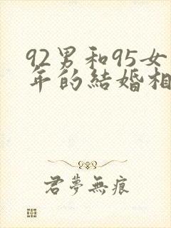 92男和95女年的结婚相配不