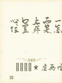 心口上面一点的位置疼是怎么回事