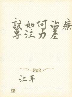 该如何治疗孩子专注力差