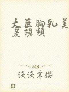 大巨胸乳美女做爰视频