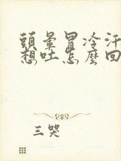 头晕冒冷汗恶心想吐怎么回事