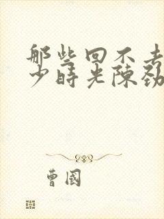 那些回不去的年少时光陈劲