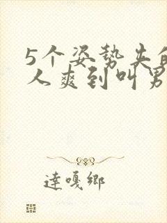 5个姿势夹的男人爽到叫男生封面