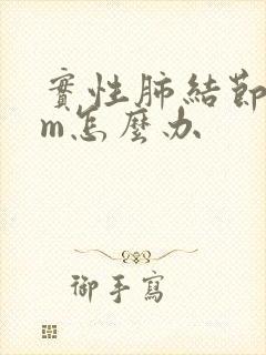 实性肺结节8mm怎么办