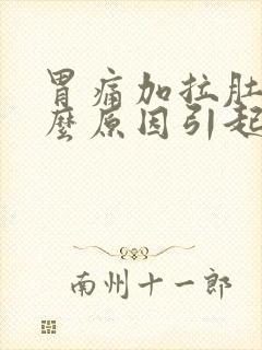 胃痛加拉肚子什么原因引起的