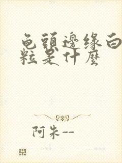 龟头边缘白色颗粒是什么