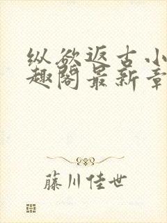 纵欲返古小说笔趣阁最新章节