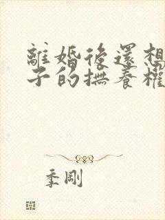 离婚后还想要孩子的抚养权怎么办