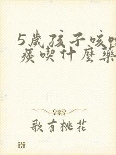 5岁孩子咳嗽白痰吃什么药