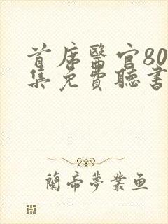 首席医官800集免费听书小说