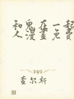和鬼在一起的男人漫画免费阅读