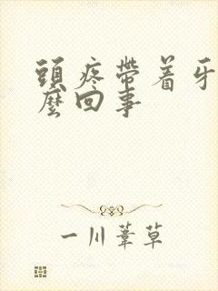 头疼带着牙疼怎么回事封面