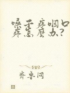 嗓子疼咽口水都疼怎么办?