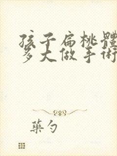 孩子扁桃体肥大多大做手术好