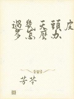 过几天头皮屑很多怎么办封面