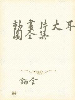 动画片大耳朵图图全集