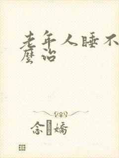 老年人睡不着怎么治