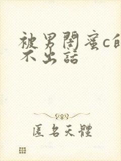 被男闺蜜c的说不出话