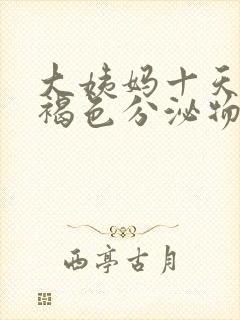 大姨妈十天还有褐色分泌物怎么回事