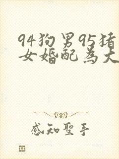 94狗男95猪女婚配为大忌