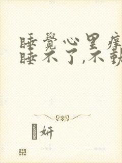 睡觉心里痒痒的睡不了,不动又难受