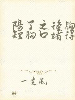 阳了之后胸闷气短胸口堵得慌怎么回事封面