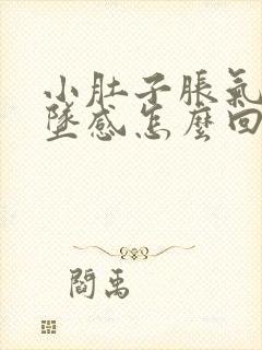 小肚子胀气有下坠感怎么回事