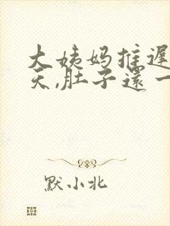 大姨妈推迟10天,肚子还一阵一阵痛