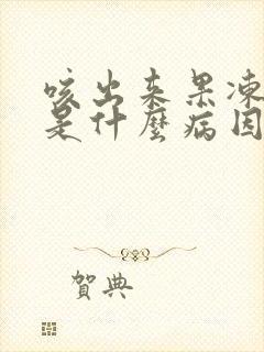 咳出来果冻样痰是什么病因