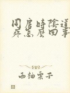 同房时阴道干涩疼怎么回事