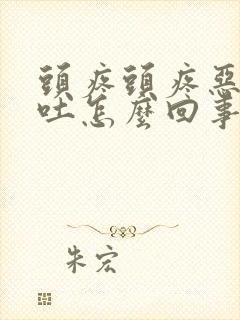 头疼头疼恶心想吐怎么回事