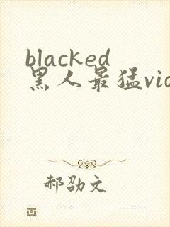 blacked黑人最猛videos
