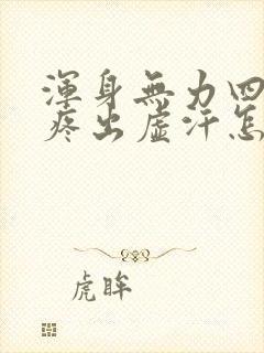 浑身无力四肢酸疼出虚汗怎么回事