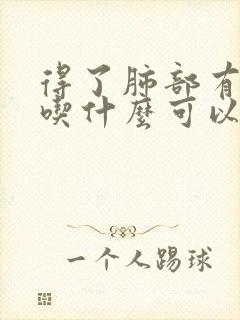 得了肺部有结节吃什么可以治疗