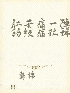 肚子痛一阵一阵的绞痛拉稀