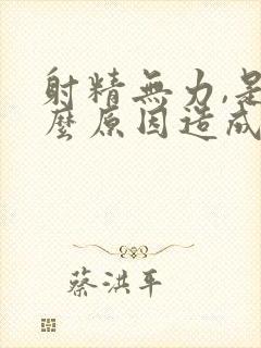 射精无力,是什么原因造成