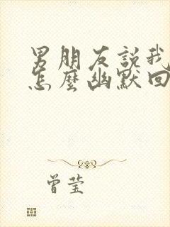 男朋友说我错了怎么幽默回复