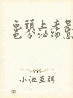 龟头上老是有白色分泌物怎么回事