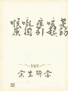 喉咙痒咳是什么原因引起的