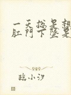 一天总是想大便肛门下坠是怎么回事